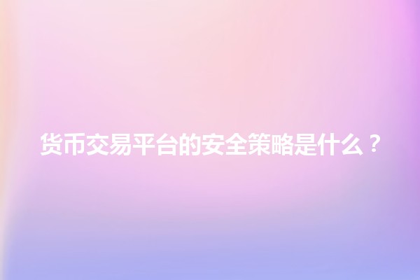货币交易平台的安全策略是什么？🔐💰