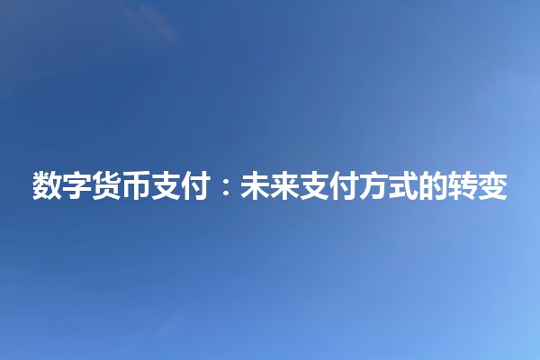 数字货币支付：未来支付方式的转变 🪙🚀