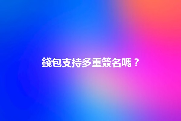 錢包支持多重簽名嗎？🔐💰