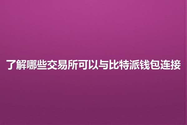 📈 了解哪些交易所可以与比特派钱包连接