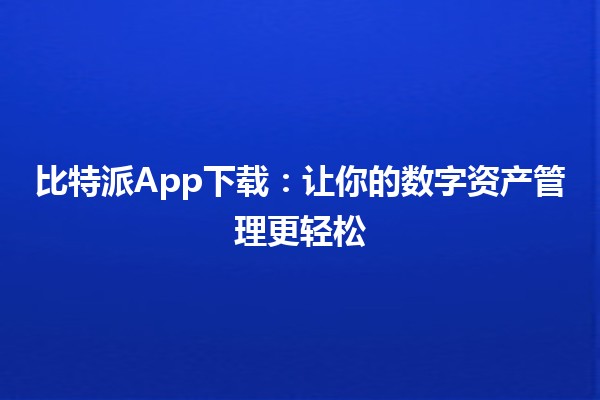 比特派App下载：让你的数字资产管理更轻松🚀📱