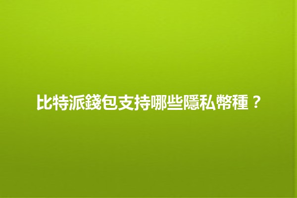 比特派錢包支持哪些隱私幣種？💰🔒