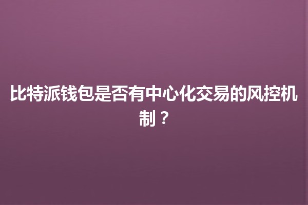 比特派钱包是否有中心化交易的风控机制?🔐💰 比特派钱包是否有中心化交易的风控机制?🔐💰