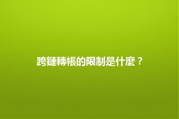 跨鏈轉帳的限制是什麼？💸🌐