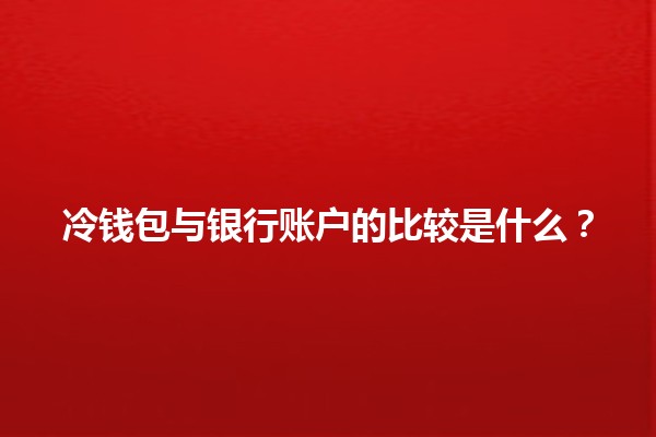 冷钱包与银行账户的比较是什么？💰🔑