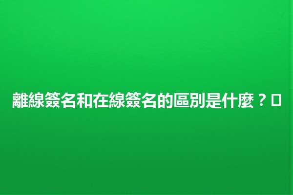 離線簽名和在線簽名的區別是什麼？💻✍️