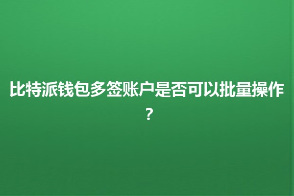 比特派钱包多签账户是否可以批量操作？💰🔐