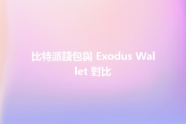 比特派錢包與 Exodus Wallet 對比 💰🔍
