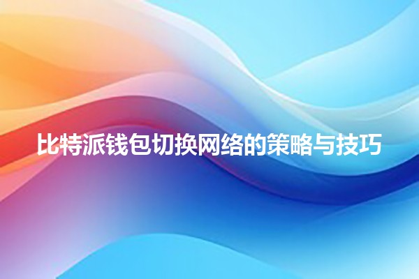 比特派钱包切换网络的策略与技巧✨🔗