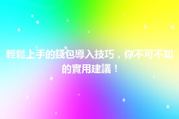 輕鬆上手的📱錢包導入技巧，你不可不知的實用建議！