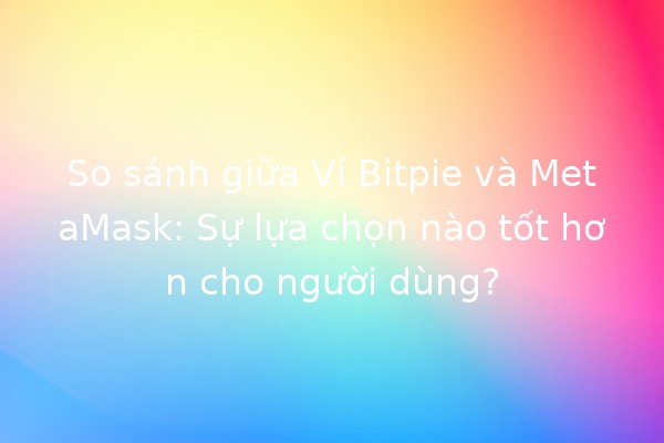 So sánh giữa Ví Bitpie và MetaMask: Sự lựa chọn nào tốt hơn cho người dùng? 🔐✨