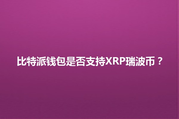 比特派钱包是否支持XRP瑞波币？💰🤔