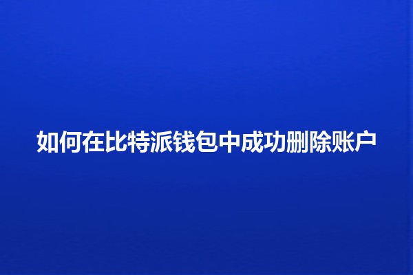 如何在比特派钱包中成功删除账户 🪙🚀 如何在比特派钱包中成功删除账户 🪙🚀
