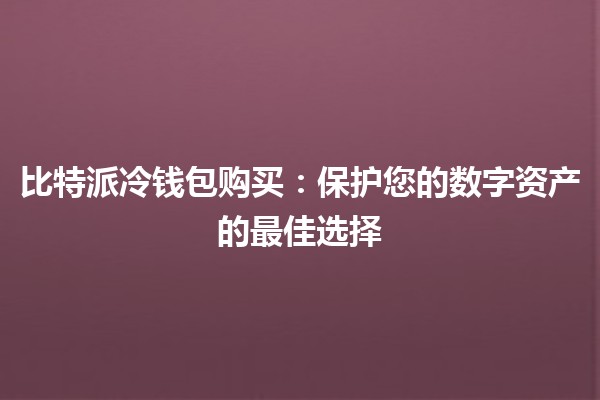 比特派冷钱包购买✨：保护您的数字资产的最佳选择