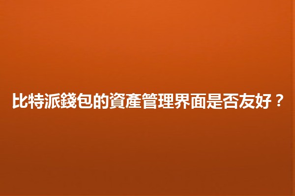 比特派錢包的資產管理界面是否友好？💰🤔