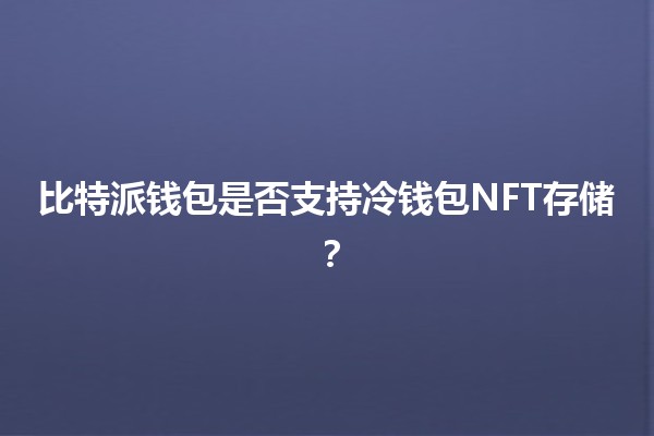 比特派钱包是否支持冷钱包NFT存储？🪙🎨