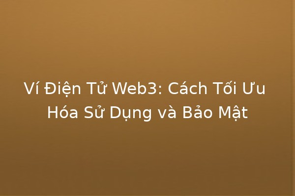 Ví Điện Tử Web3: Cách Tối Ưu Hóa Sử Dụng và Bảo Mật 🚀🔑