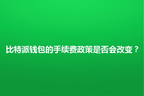 比特派钱包的手续费政策是否会改变? 💰🔄 比特派钱包的手续费政策是否会改变? 💰🔄