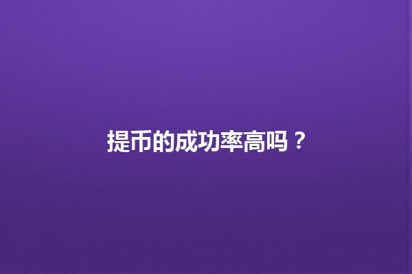 提币的成功率高吗？💰🤔