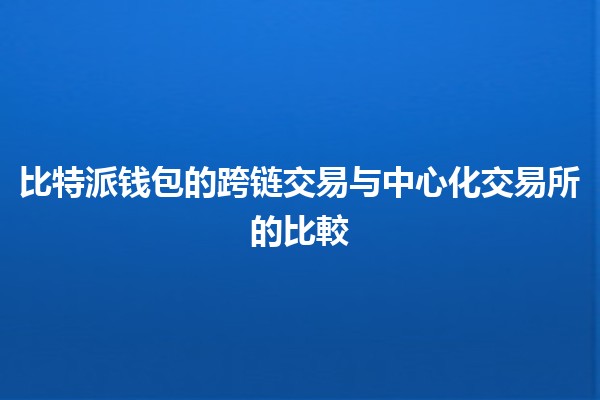 比特派钱包的跨链交易与中心化交易所的比較 💱🔀