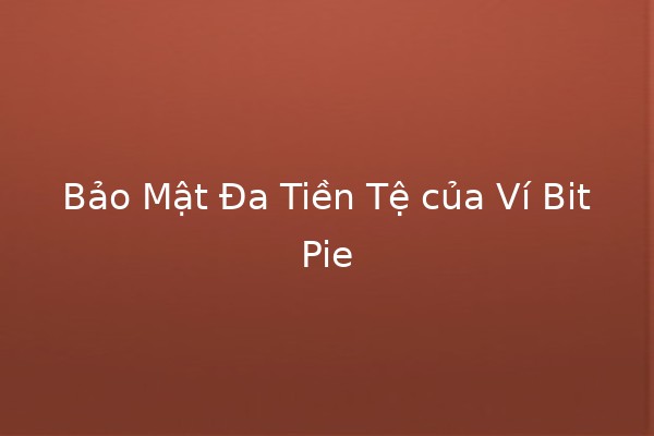Bảo Mật Đa Tiền Tệ của Ví BitPie 💰🔐