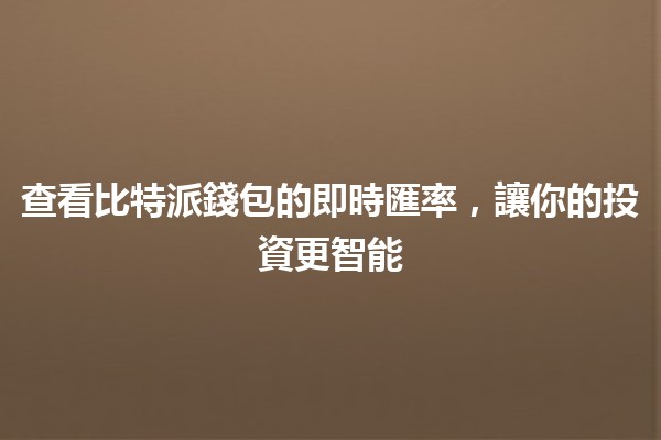 🌟查看比特派錢包的即時匯率，讓你的投資更智能💰