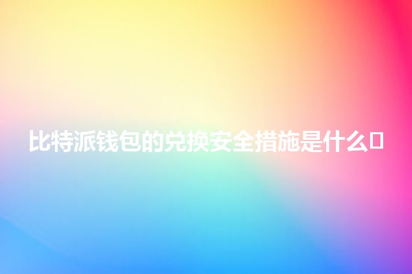 比特派钱包的兑换安全措施是什么🛡️💰