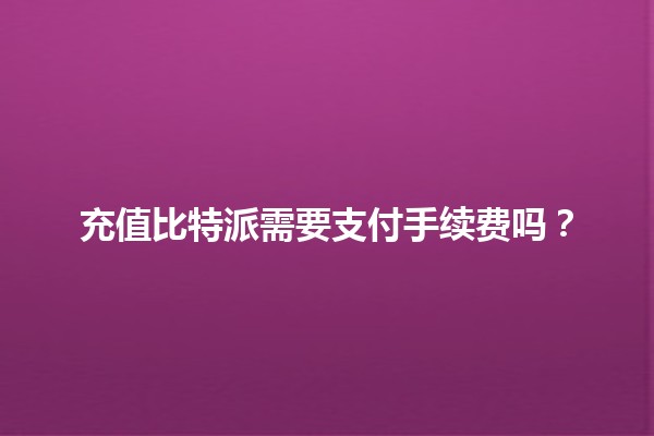 充值比特派需要支付手续费吗？💰🤔