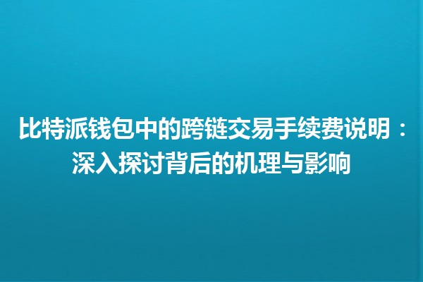 比特派钱包中的跨链交易手续费说明：深入探讨背后的机理与影响