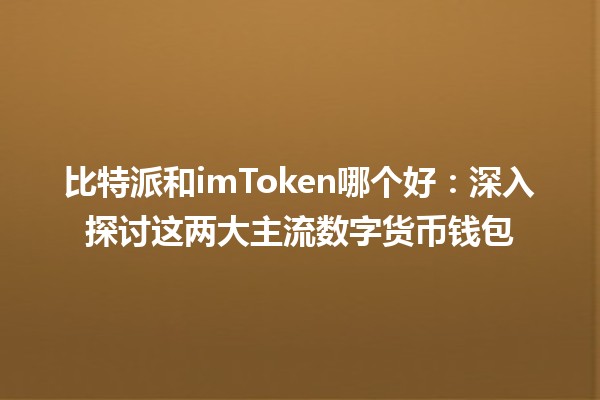 比特派和imToken哪个好：深入探讨这两大主流数字货币钱包