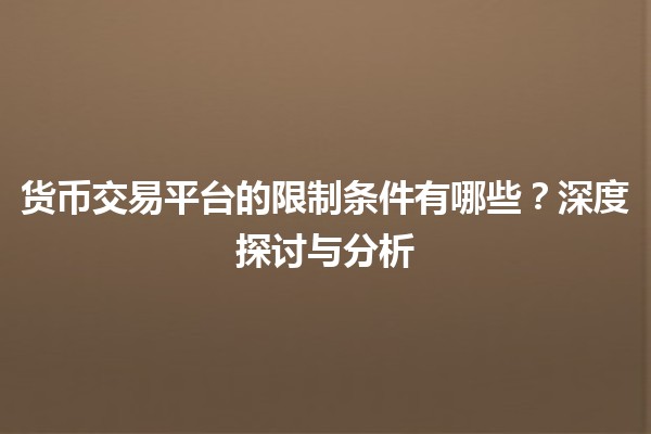 货币交易平台的限制条件有哪些？深度探讨与分析