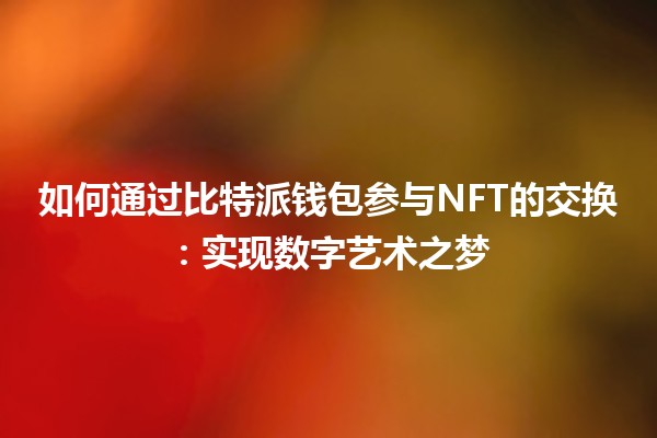 如何通过比特派钱包参与NFT的交换：实现数字艺术之梦