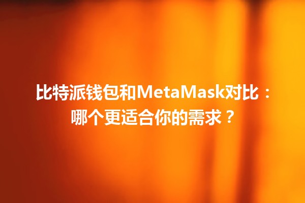 比特派钱包和MetaMask对比：哪个更适合你的需求？
