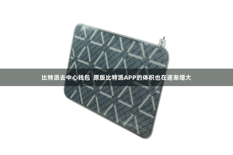 比特派去中心钱包  原版比特派APP的体积也在逐渐增大