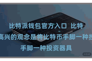比特派钱包官方入口  比特币数字高兴的观念是将比特币手脚一种投资器具