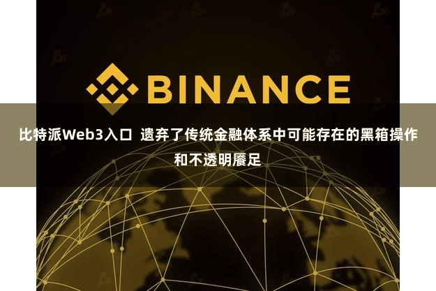 比特派Web3入口  遗弃了传统金融体系中可能存在的黑箱操作和不透明餍足