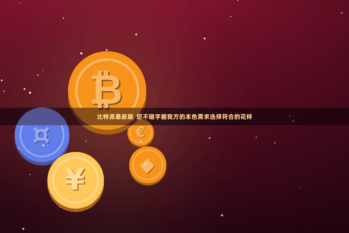 比特派最新版  您不错字据我方的本色需求选择符合的花样